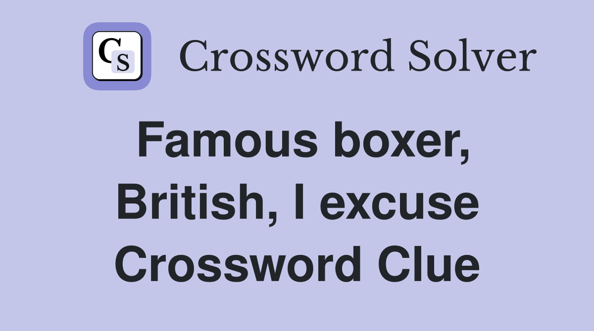 Famous boxer, British, I excuse Crossword Clue