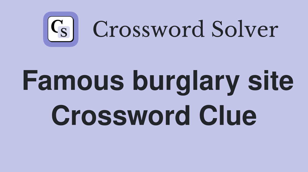 Famous burglary site Crossword Clue