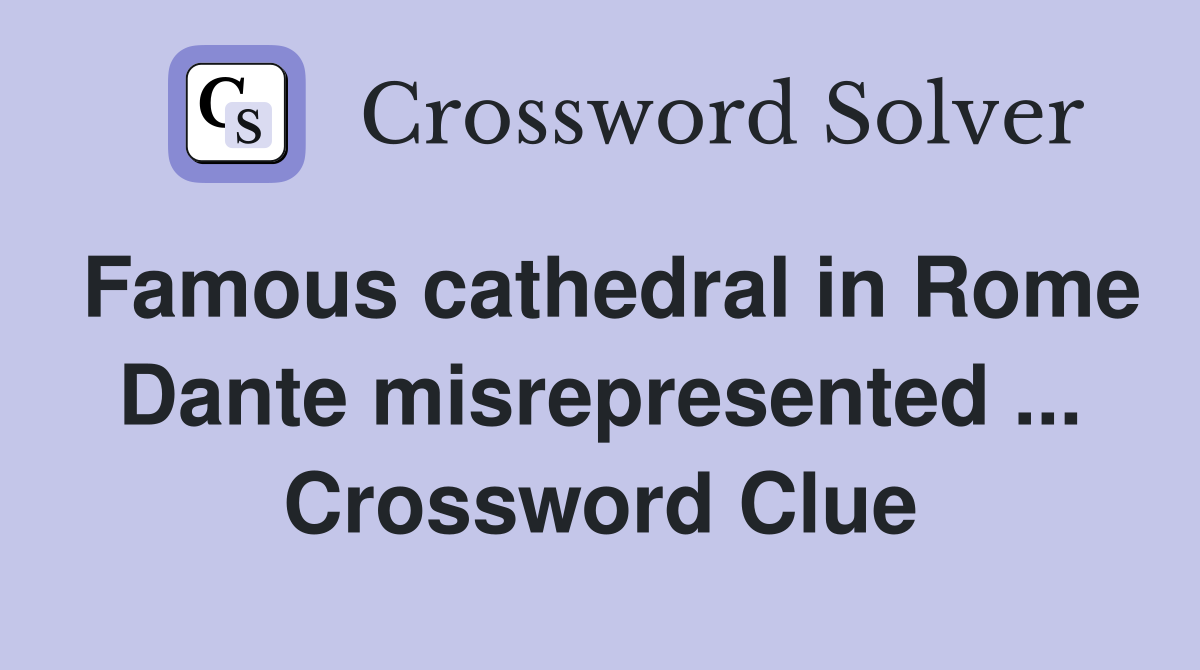 Famous cathedral in Rome Dante misrepresented ... Crossword Clue