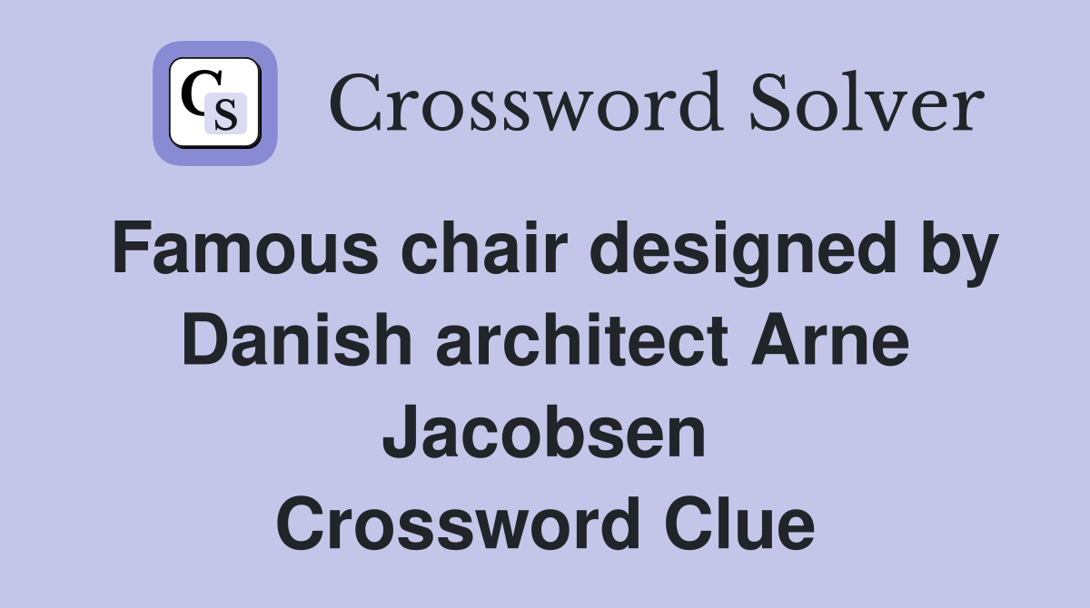 Famous chair designed by Danish architect Arne Jacobsen Crossword Clue