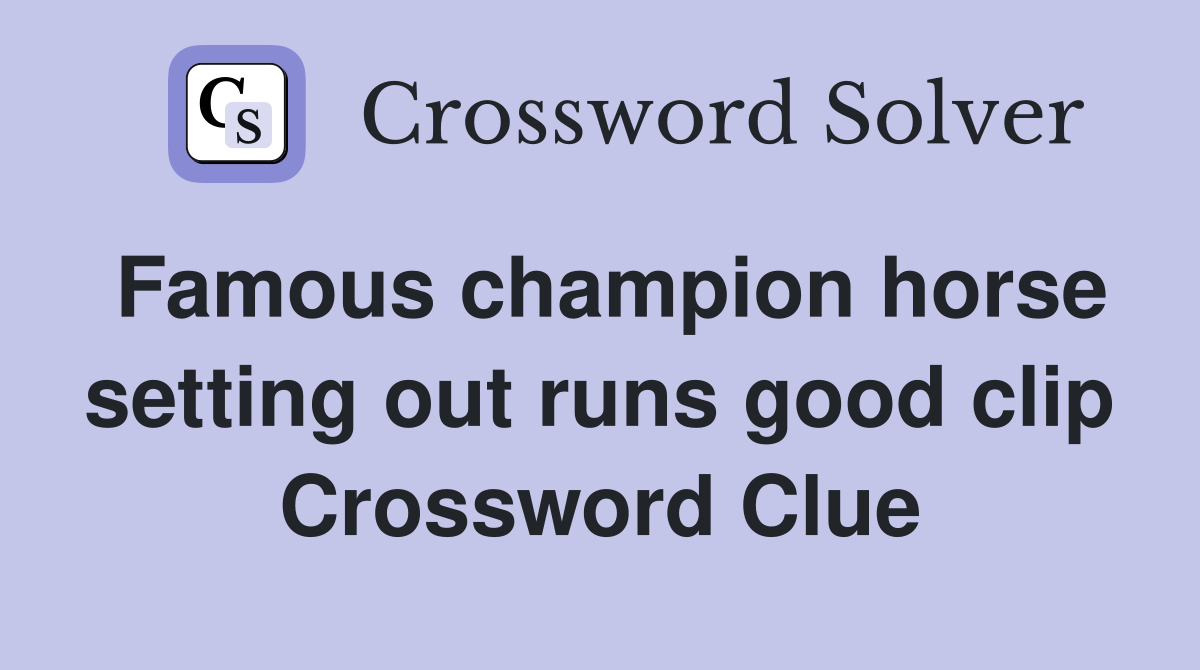 Famous champion horse setting out runs good clip Crossword Clue