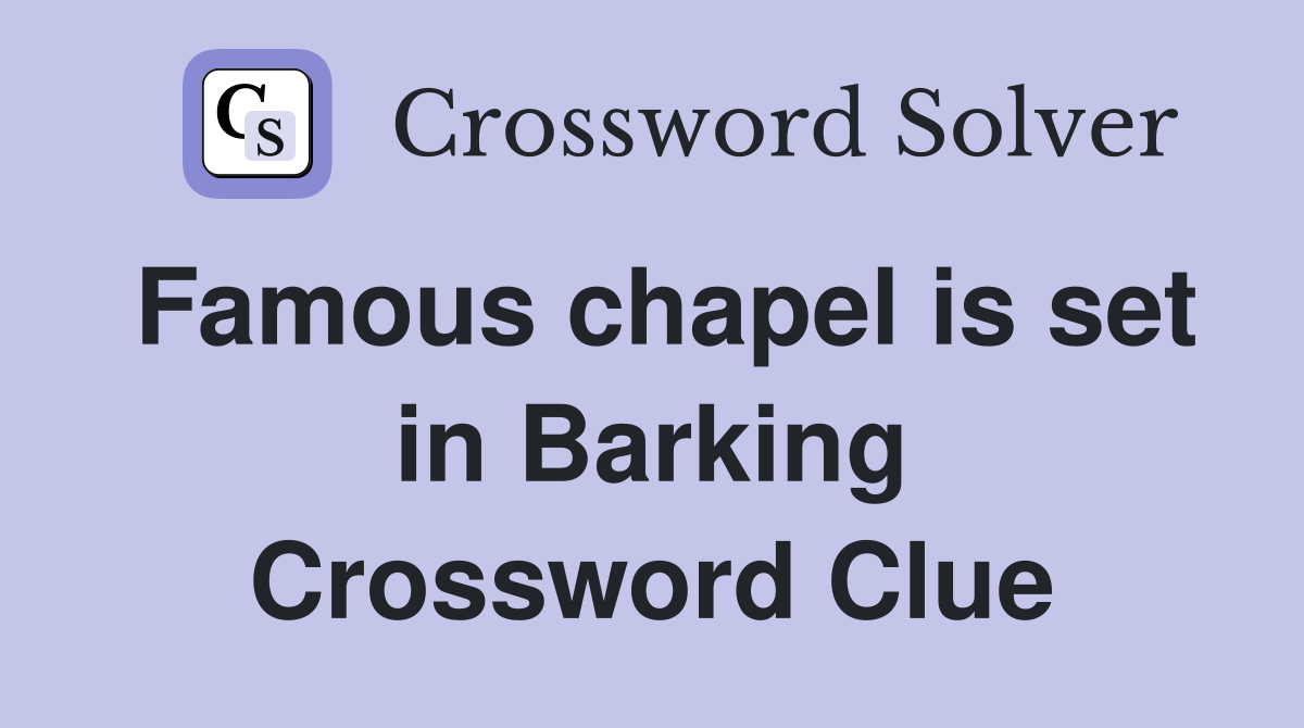 Famous chapel is set in Barking Crossword Clue