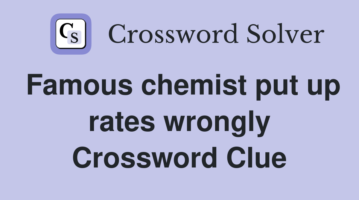 Famous chemist put up rates wrongly Crossword Clue