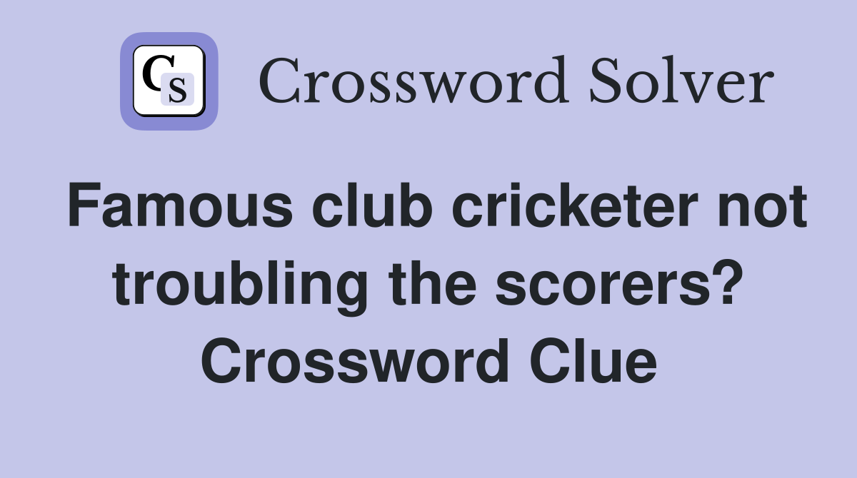 Famous club cricketer not troubling the scorers? Crossword Clue