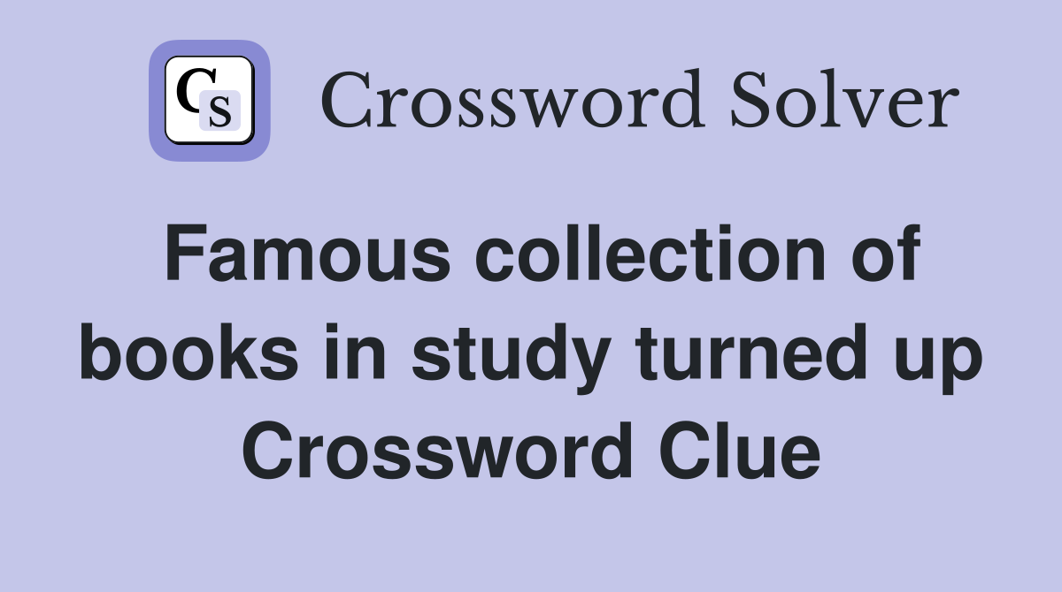 Famous collection of books in study turned up Crossword Clue