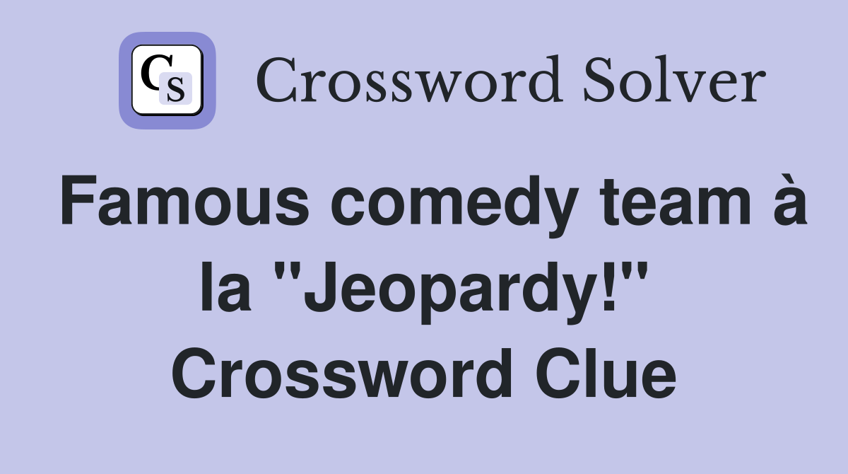 Famous comedy team à la "Jeopardy!" Crossword Clue