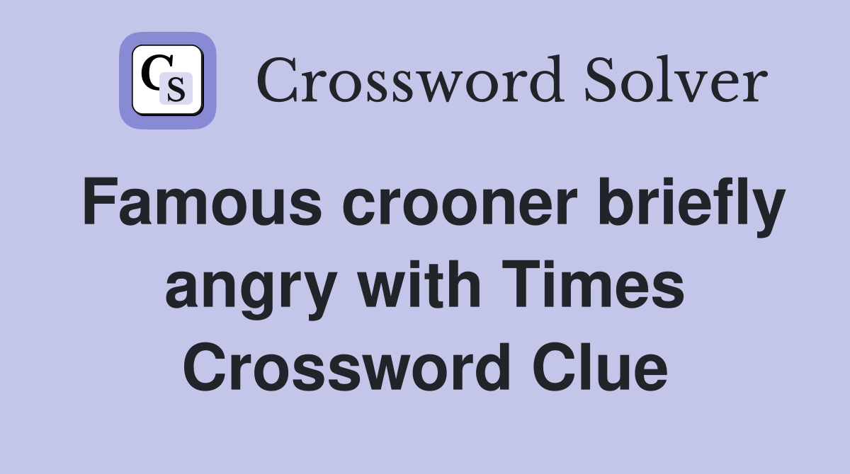Famous crooner briefly angry with Times Crossword Clue