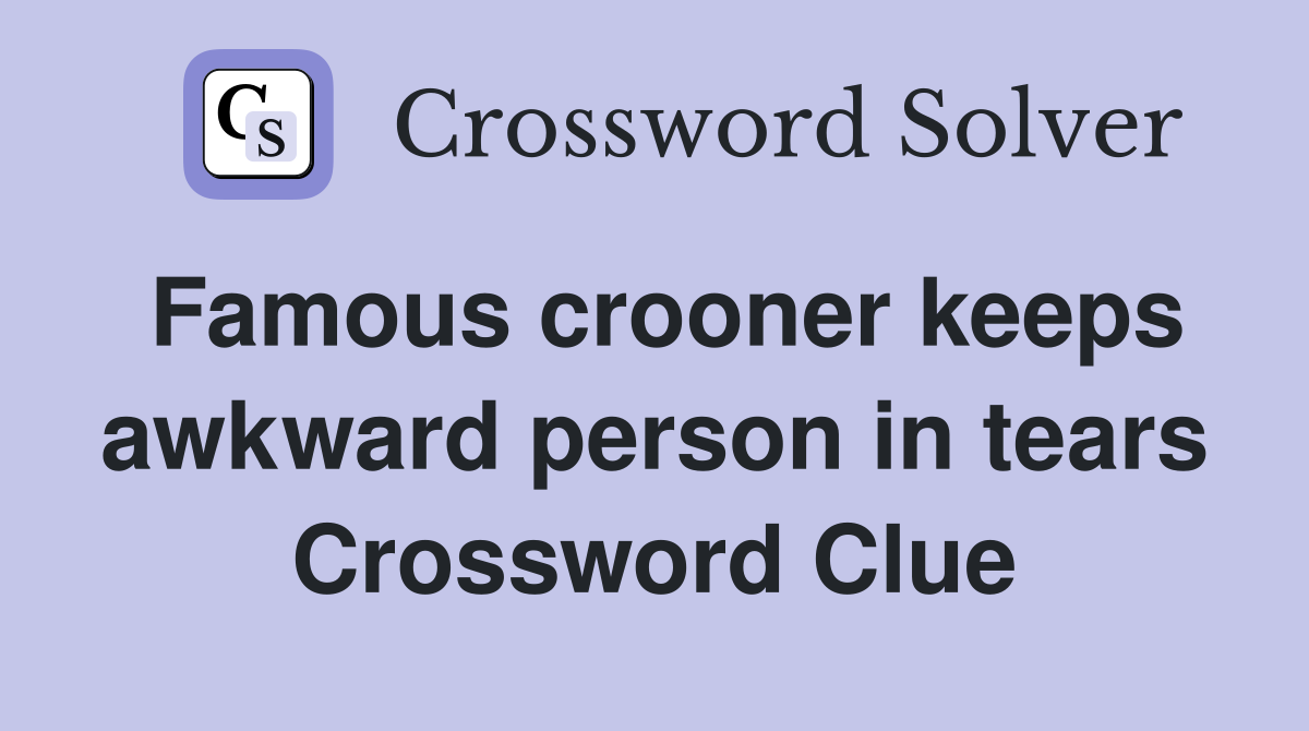 Famous crooner keeps awkward person in tears Crossword Clue