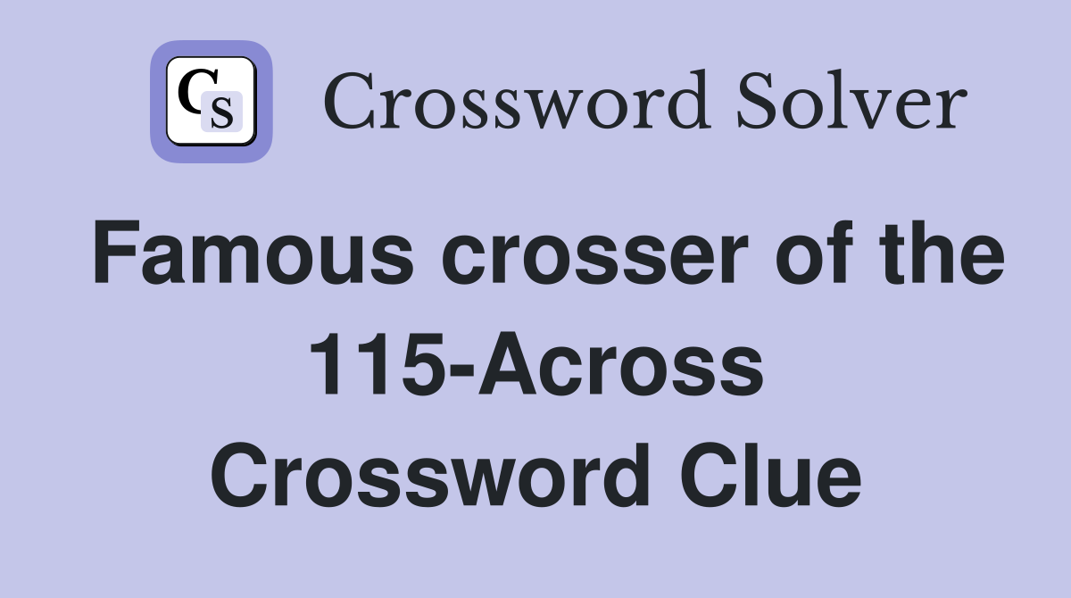 Famous crosser of the 115-Across Crossword Clue