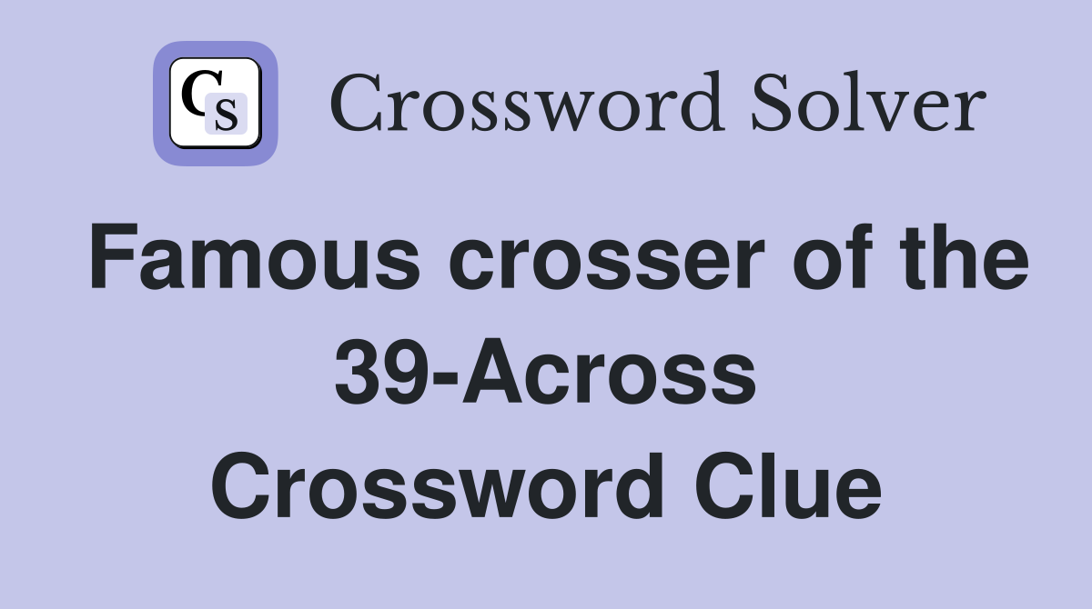 Famous crosser of the 39-Across Crossword Clue