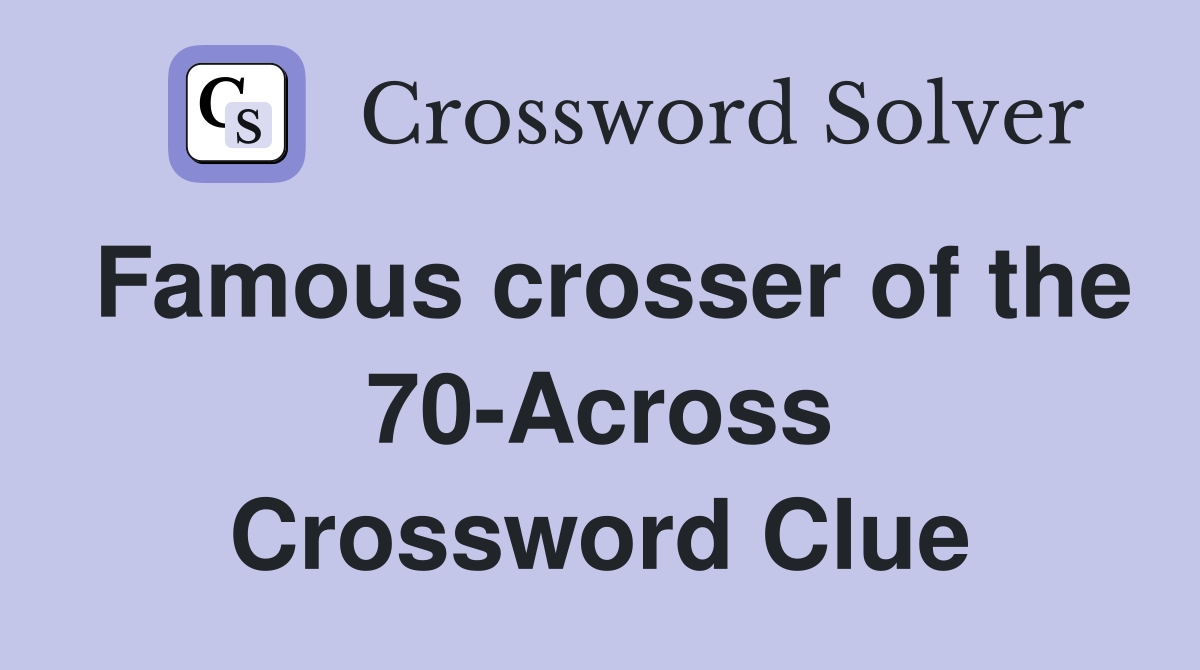 Famous crosser of the 70-Across Crossword Clue