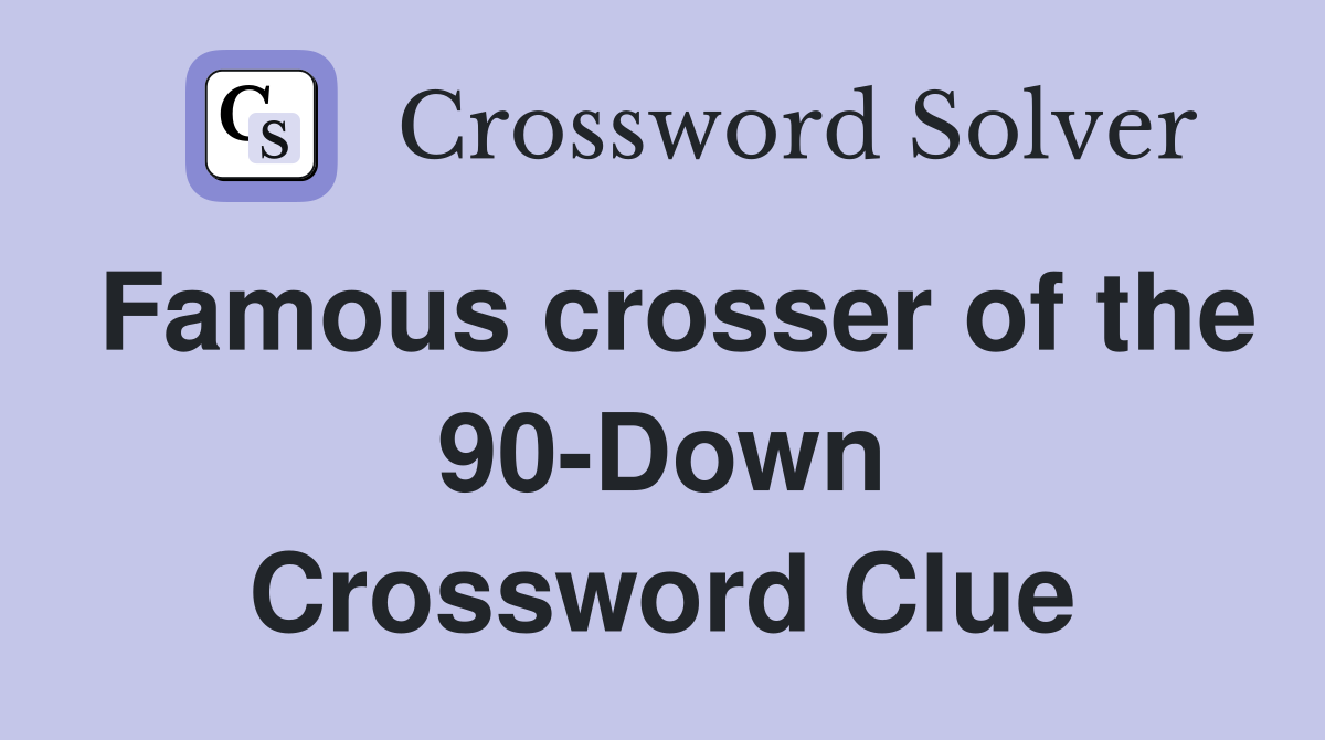 Famous crosser of the 90-Down Crossword Clue