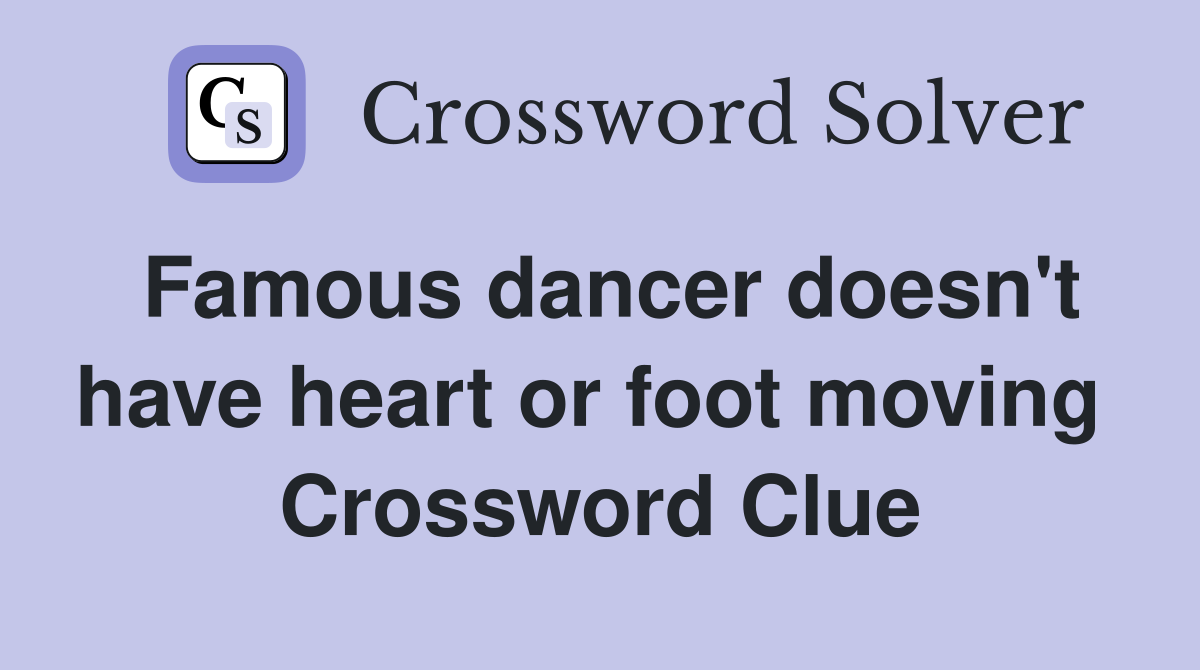 Famous dancer doesn't have heart or foot moving  Crossword Clue