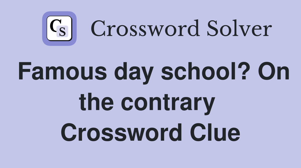 Famous day school? On the contrary  Crossword Clue