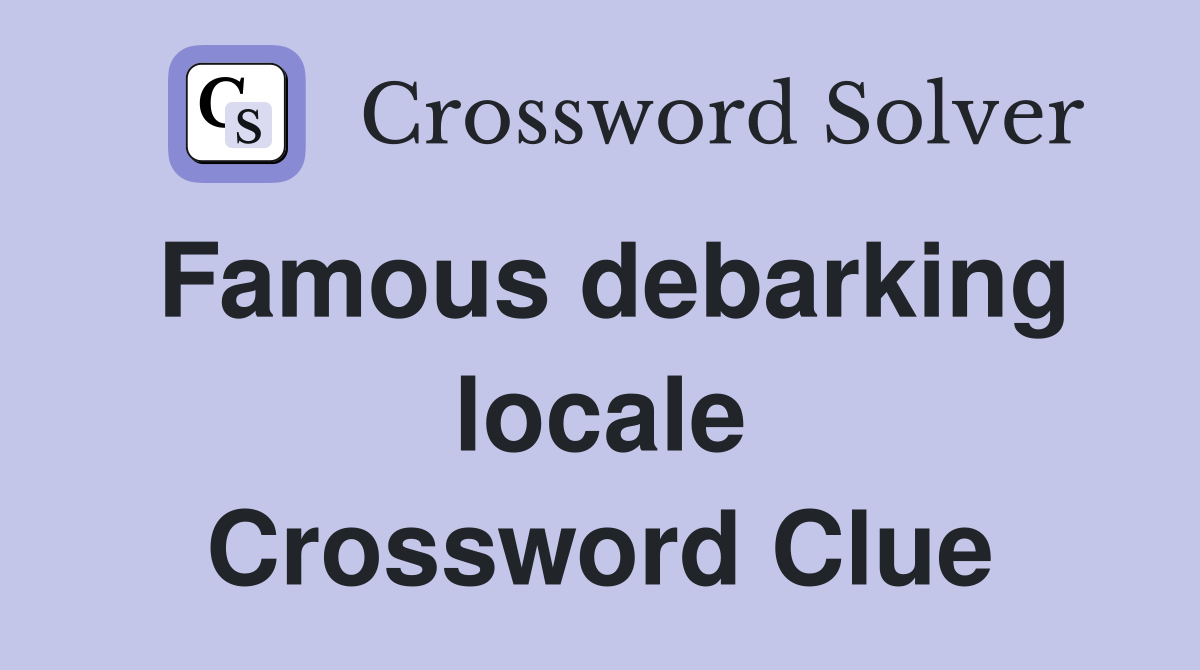 Famous debarking locale Crossword Clue