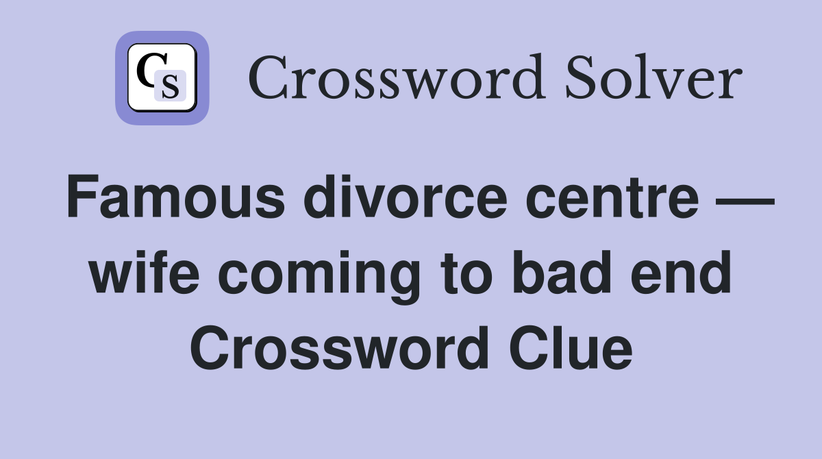 Famous divorce centre — wife coming to bad end Crossword Clue