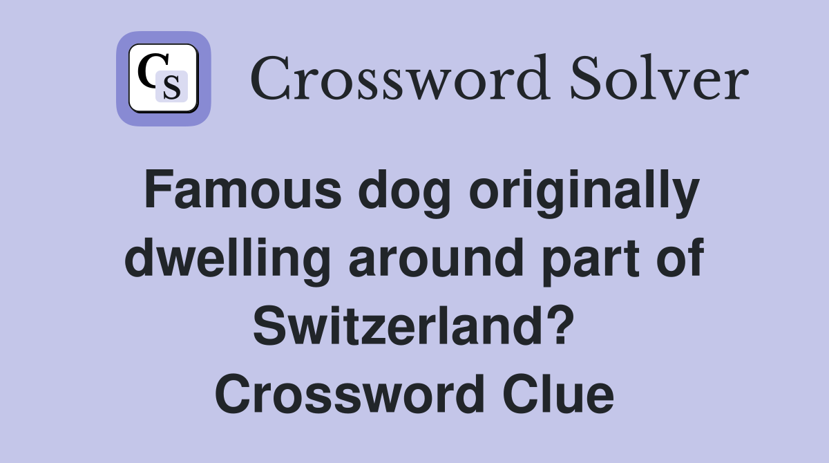 Famous dog originally dwelling around part of Switzerland? Crossword Clue