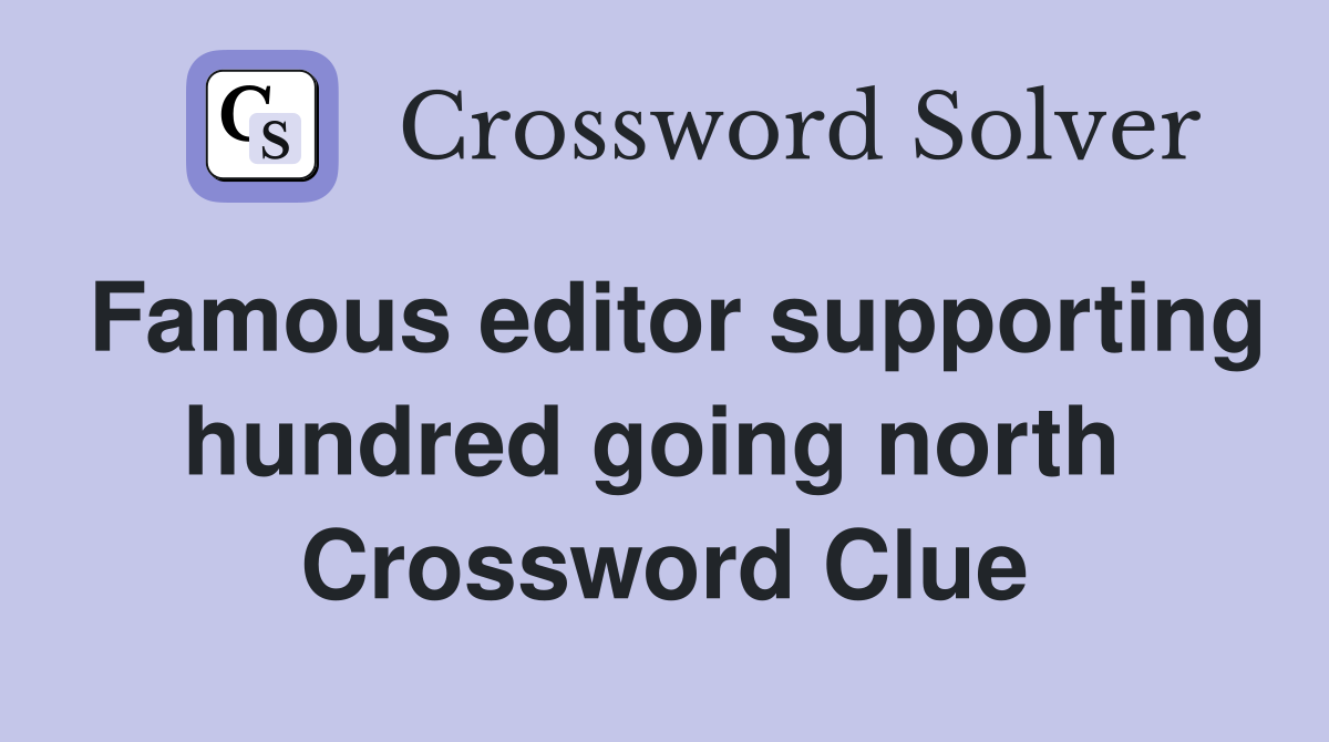 Famous editor supporting hundred going north  Crossword Clue