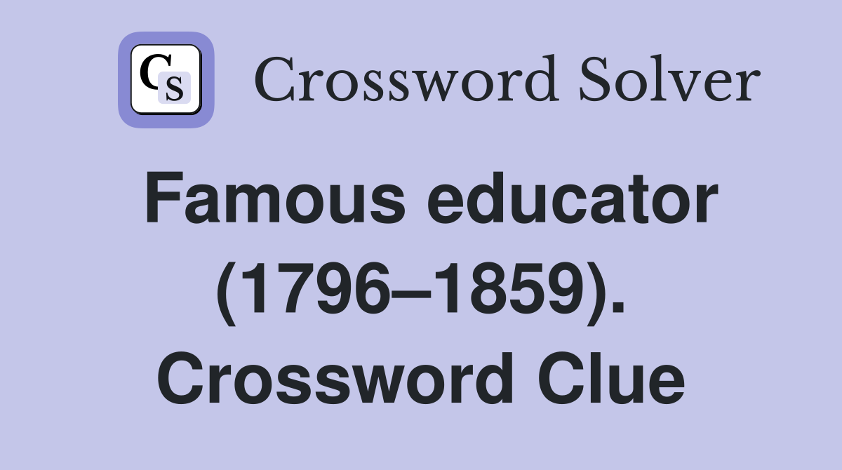 Famous educator (1796–1859). Crossword Clue