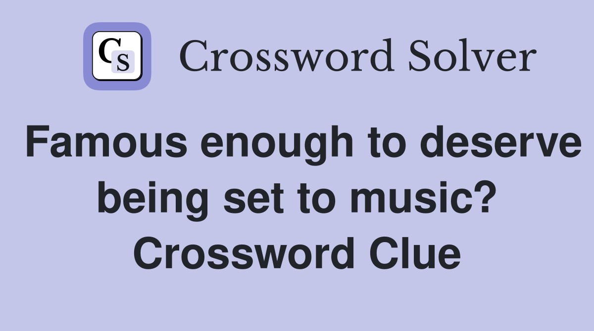 Famous enough to deserve being set to music? Crossword Clue