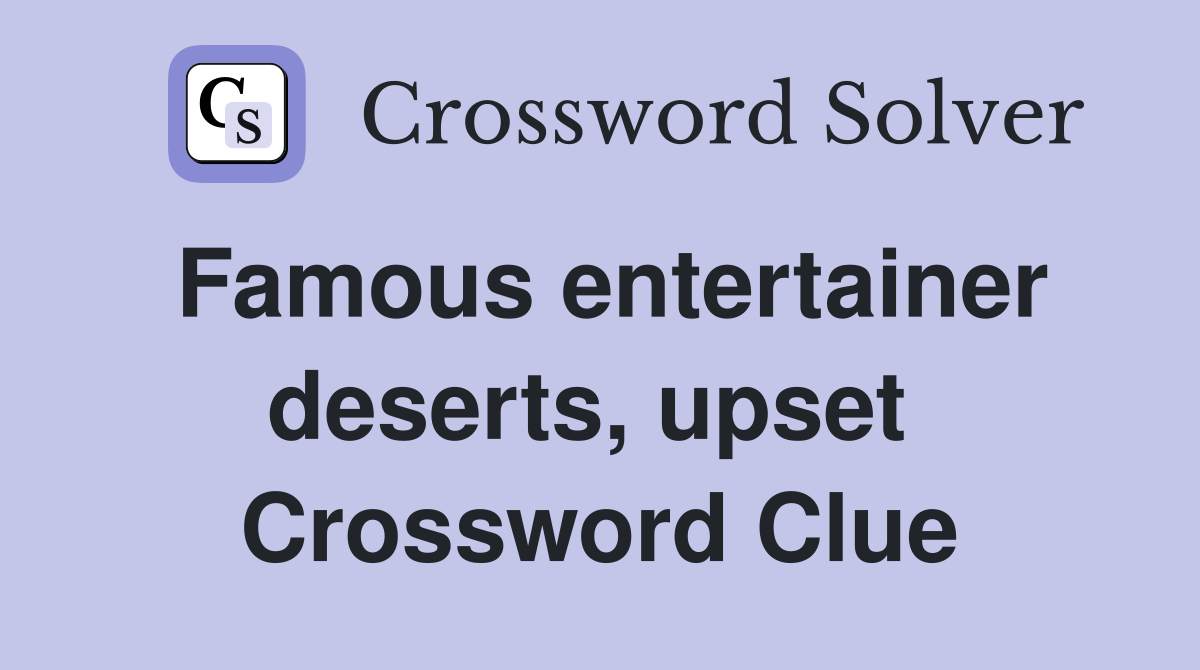 Famous entertainer deserts, upset  Crossword Clue