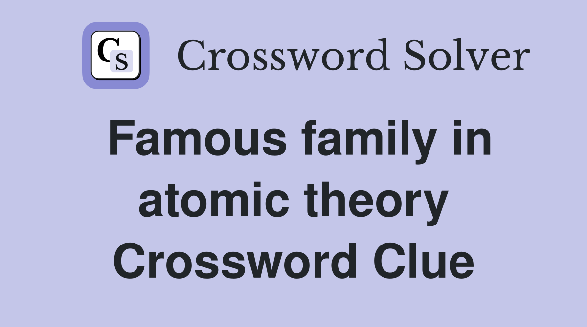 Famous family in atomic theory Crossword Clue