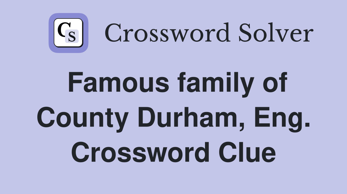 Famous family of County Durham, Eng. Crossword Clue