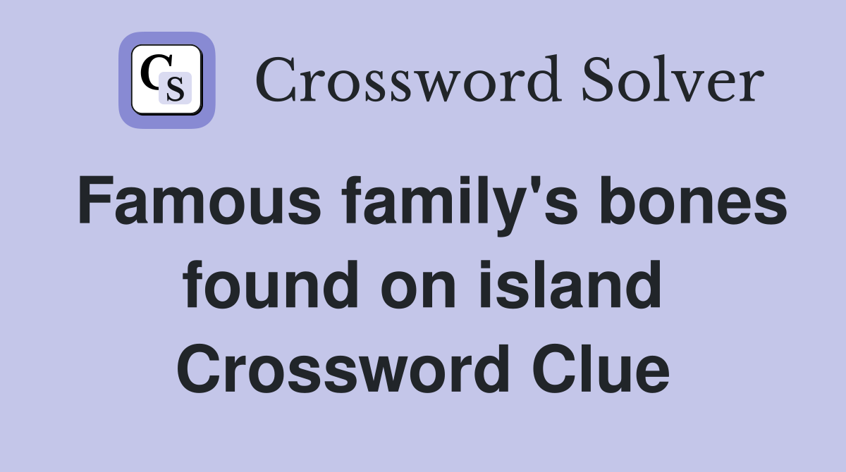 Famous family's bones found on island Crossword Clue
