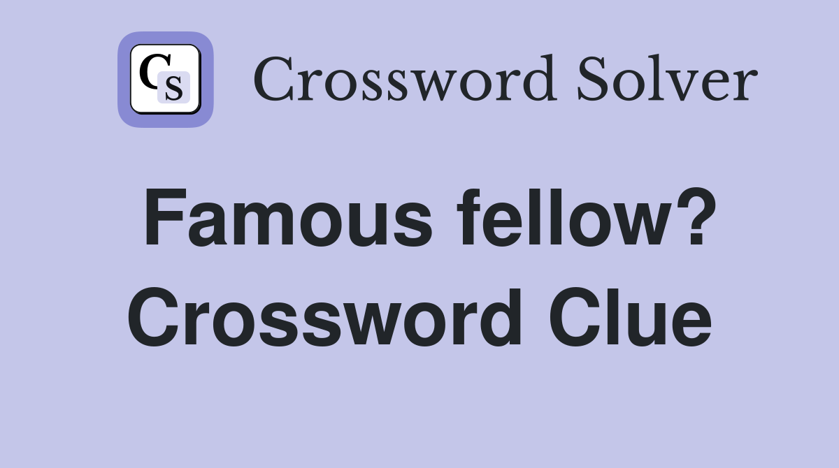 Famous fellow? Crossword Clue