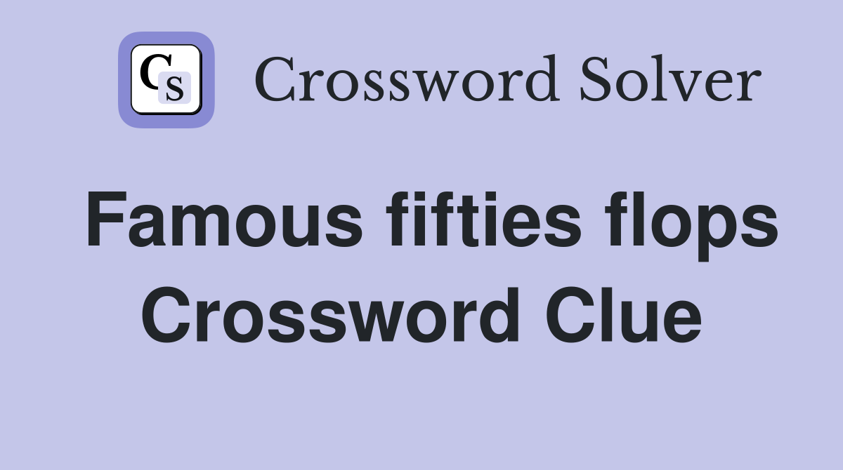 Famous fifties flops Crossword Clue
