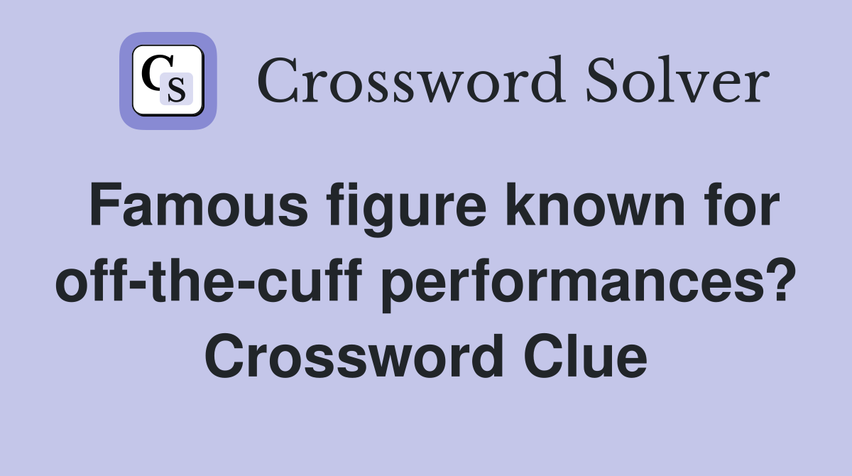 Famous figure known for off-the-cuff performances? Crossword Clue