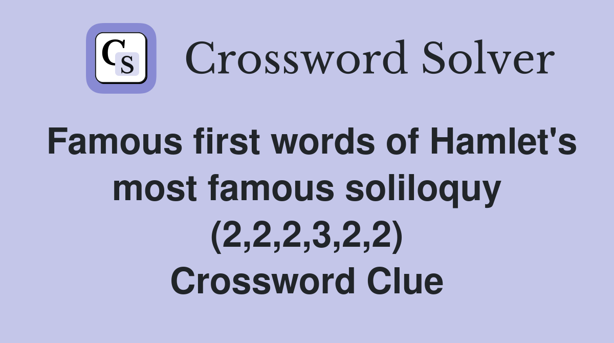 Famous first words of Hamlet's most famous soliloquy (2,2,2,3,2,2) Crossword Clue