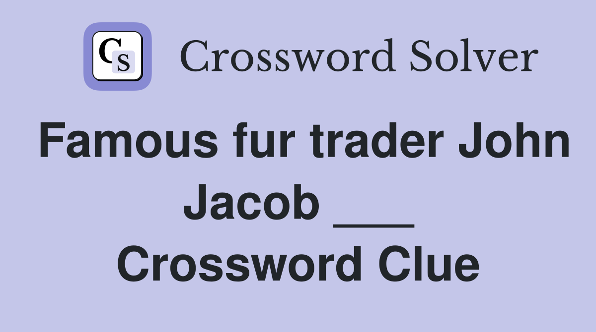 Famous fur trader John Jacob ___ Crossword Clue