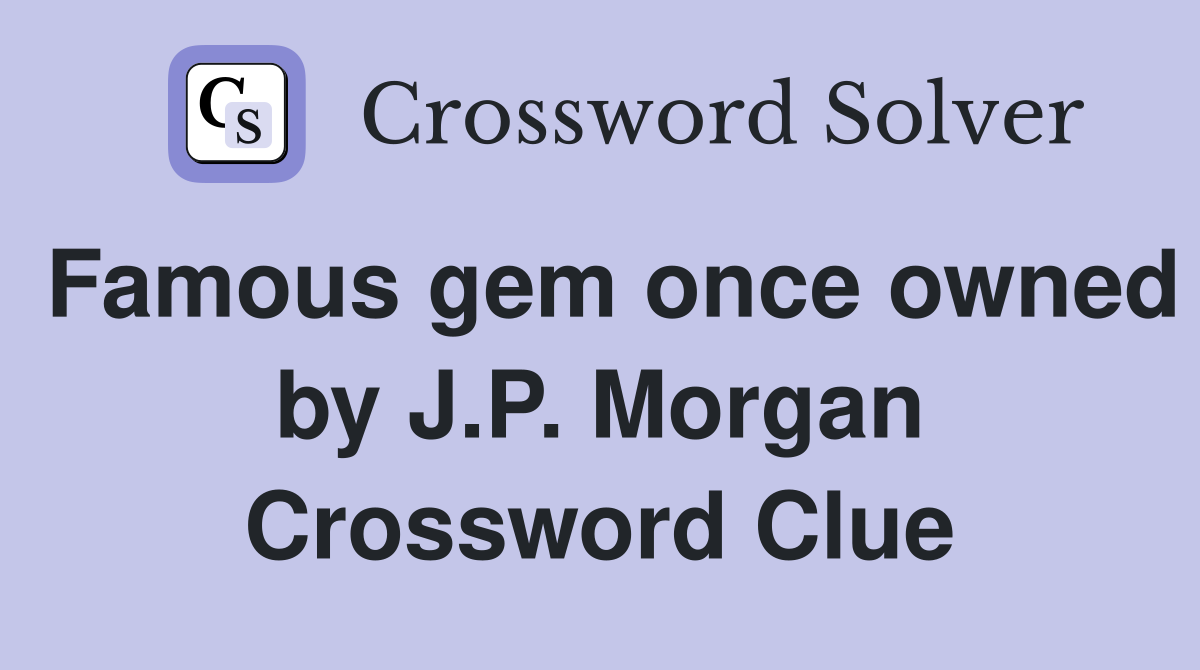 Famous gem once owned by J.P. Morgan Crossword Clue