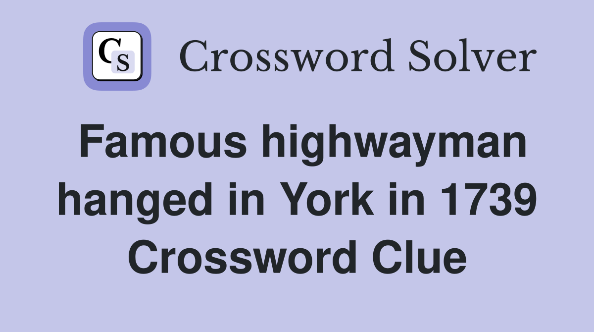 Famous highwayman hanged in York in 1739 Crossword Clue