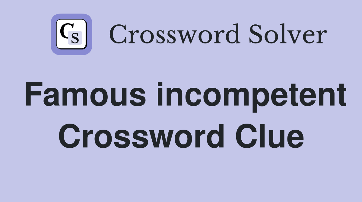 Famous incompetent Crossword Clue
