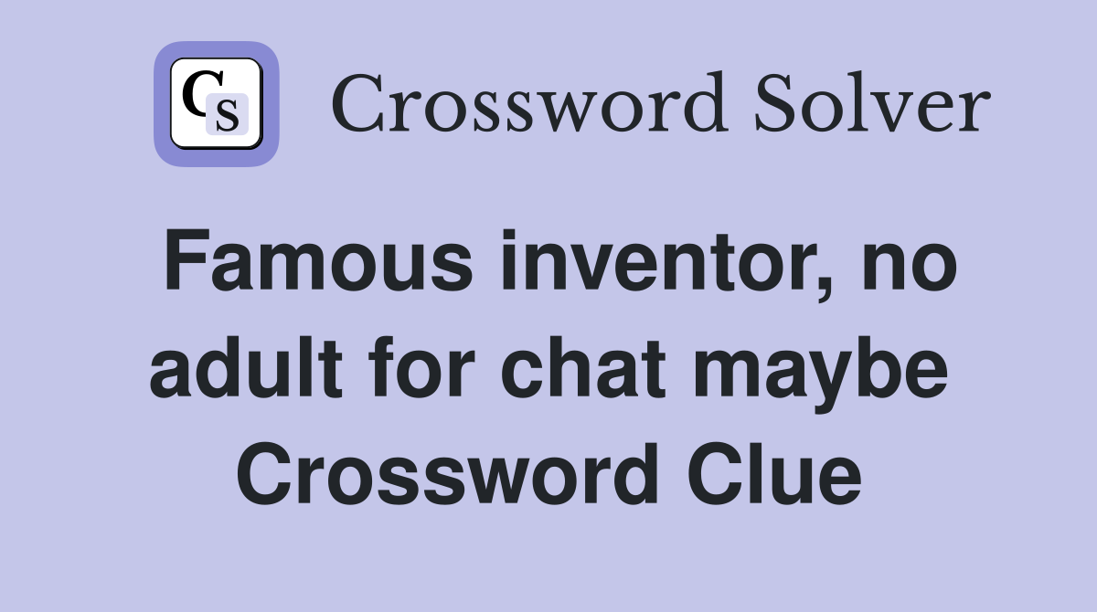 Famous inventor, no adult for chat maybe Crossword Clue