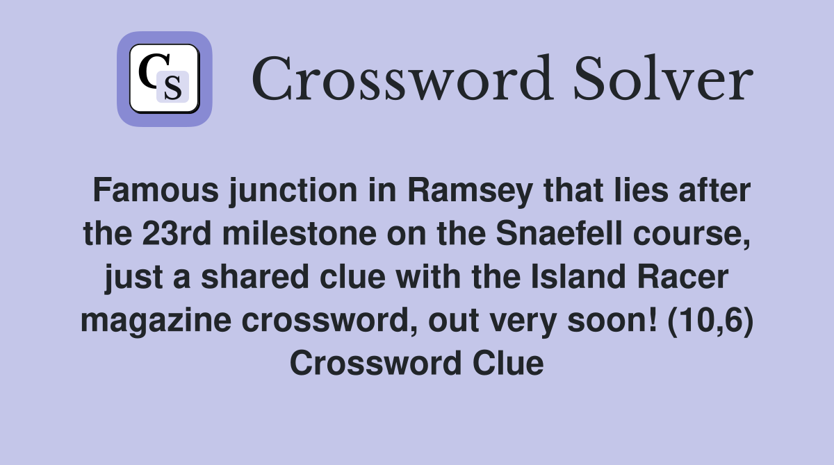 Famous junction in Ramsey that lies after the 23rd milestone on the Snaefell course, just a shared clue with the Island Racer magazine crossword, out very soon! (10,6) Crossword Clue