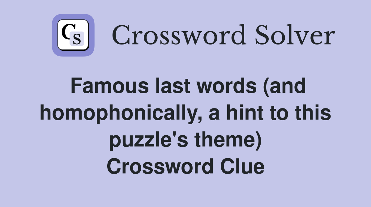 Famous last words (and homophonically, a hint to this puzzle's theme) Crossword Clue
