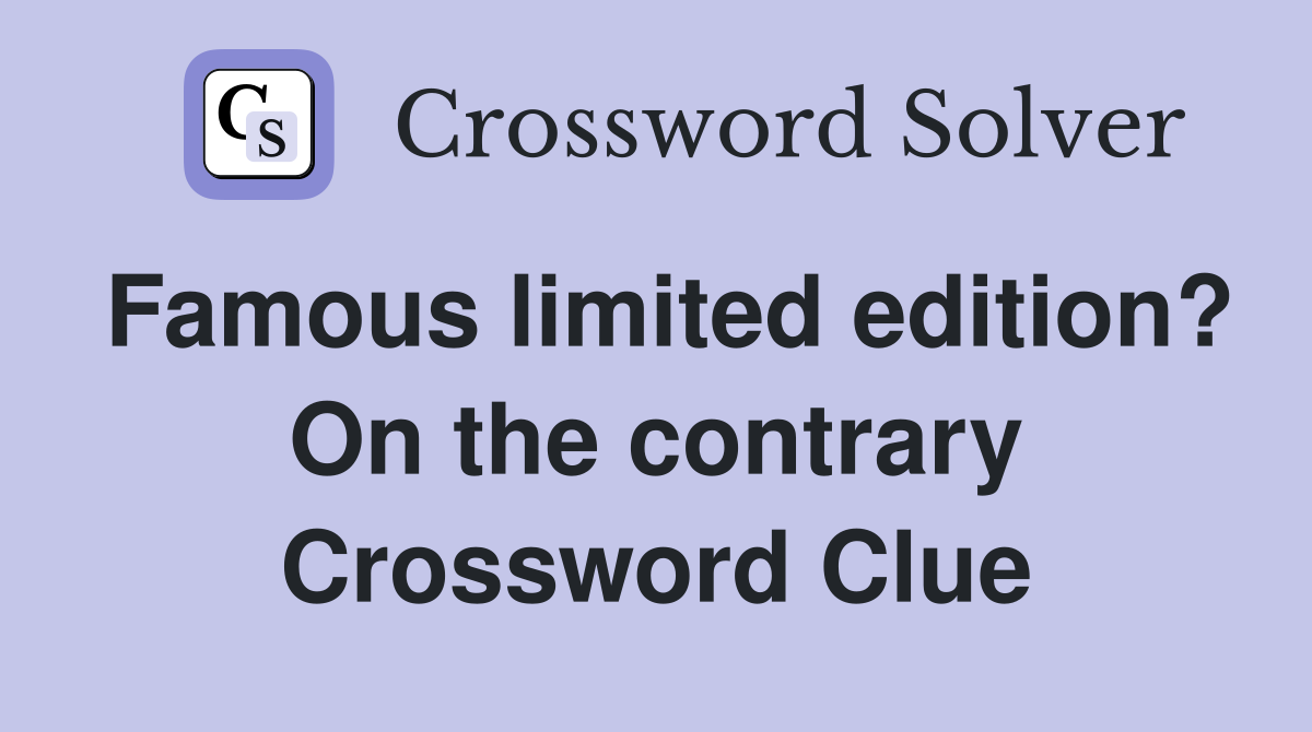 Famous limited edition? On the contrary Crossword Clue