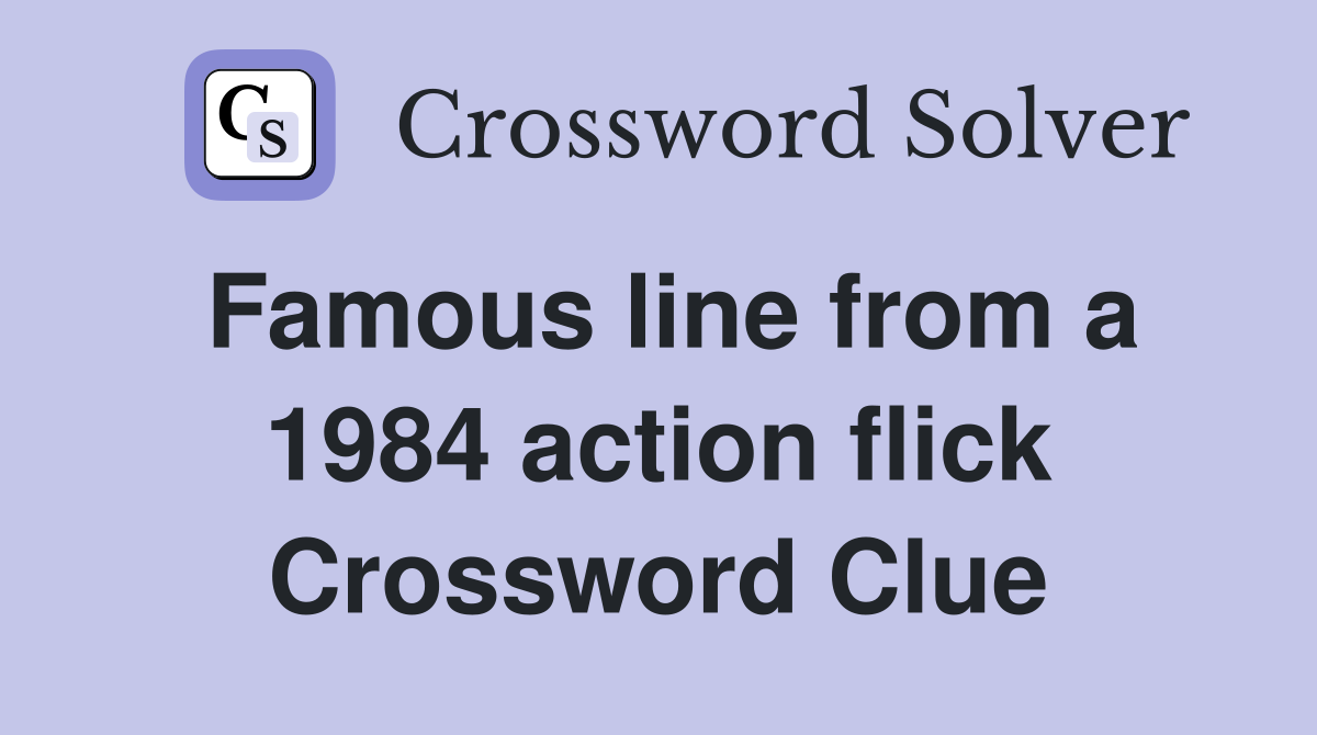 Famous line from a 1984 action flick Crossword Clue