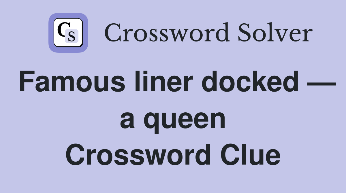 Famous liner docked — a queen Crossword Clue