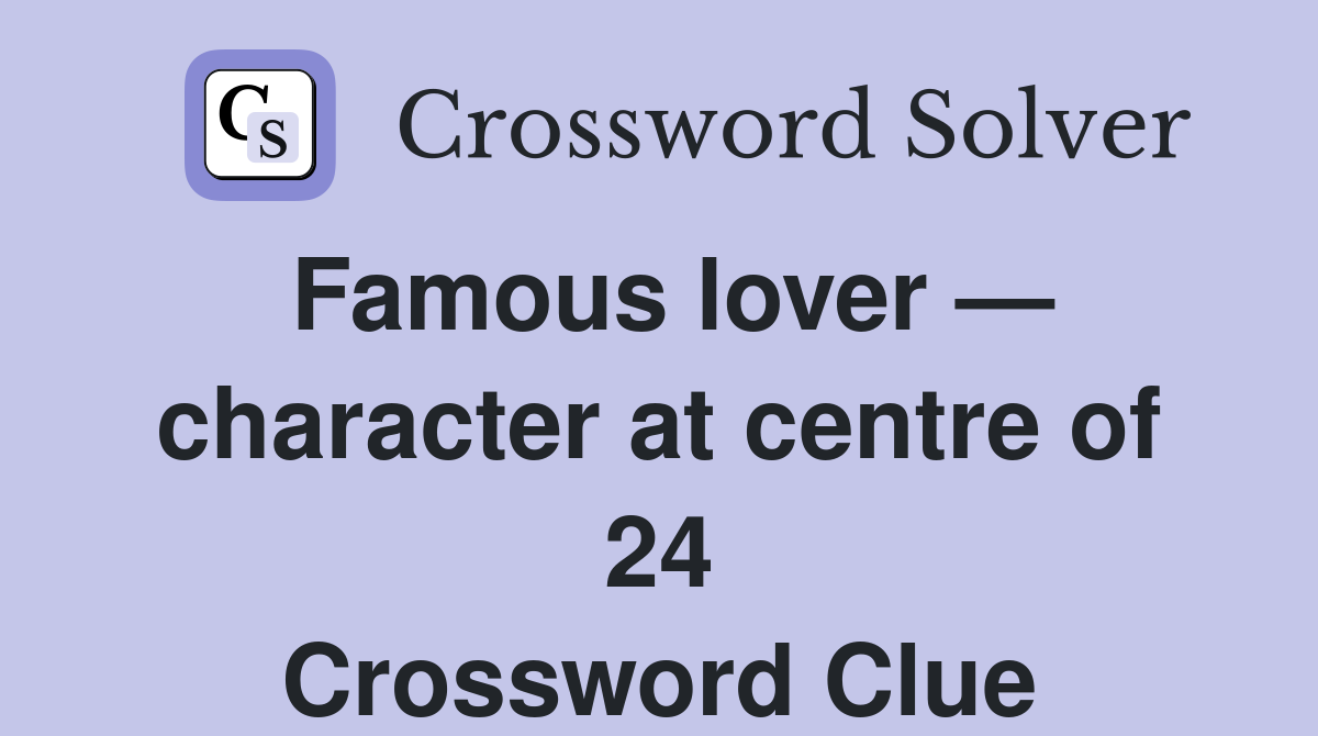 Famous lover — character at centre of 24 Crossword Clue