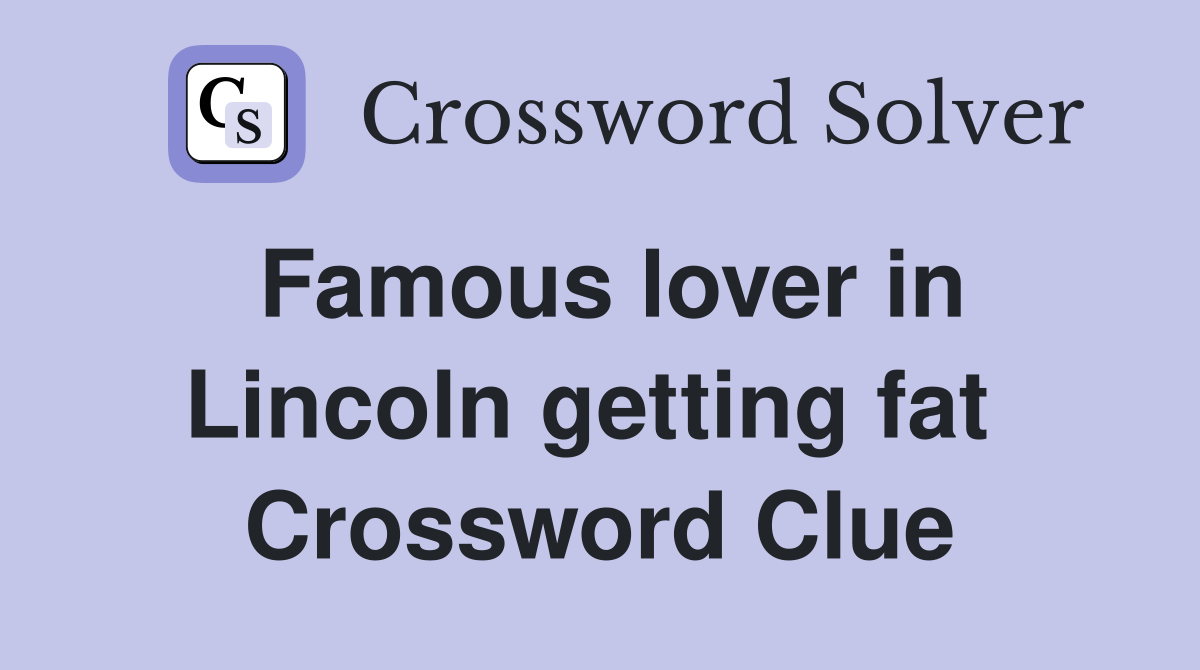Famous lover in Lincoln getting fat  Crossword Clue