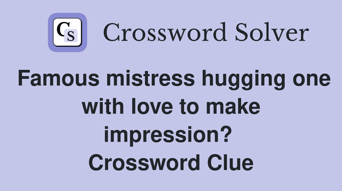 Famous mistress hugging one with love to make impression?  Crossword Clue