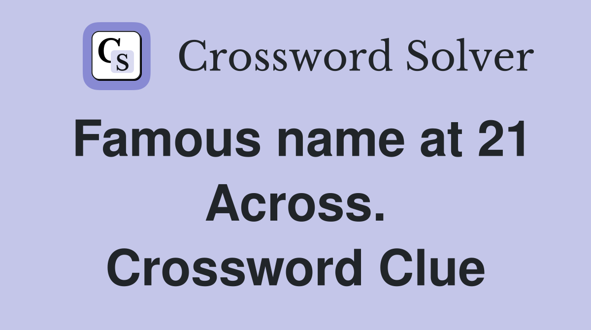 Famous name at 21 Across. Crossword Clue