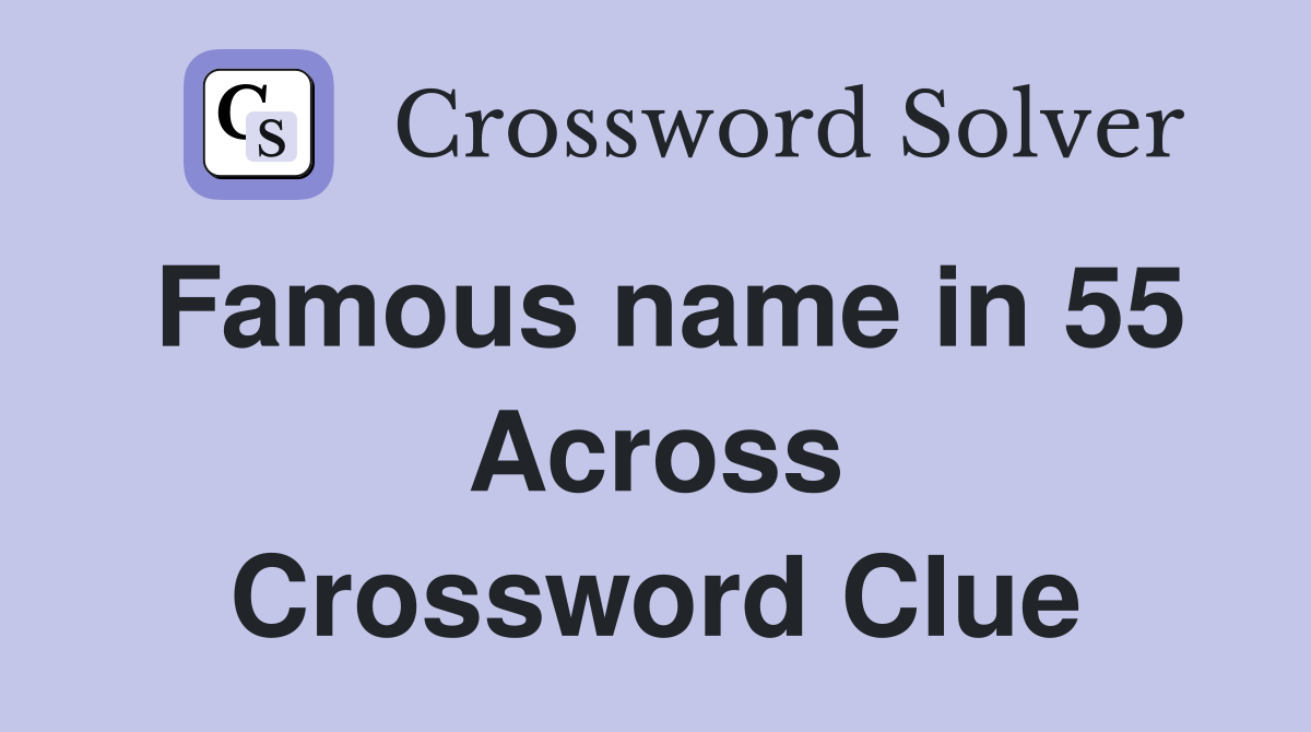 Famous name in 55 Across Crossword Clue