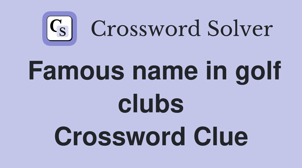 Famous name in golf clubs Crossword Clue