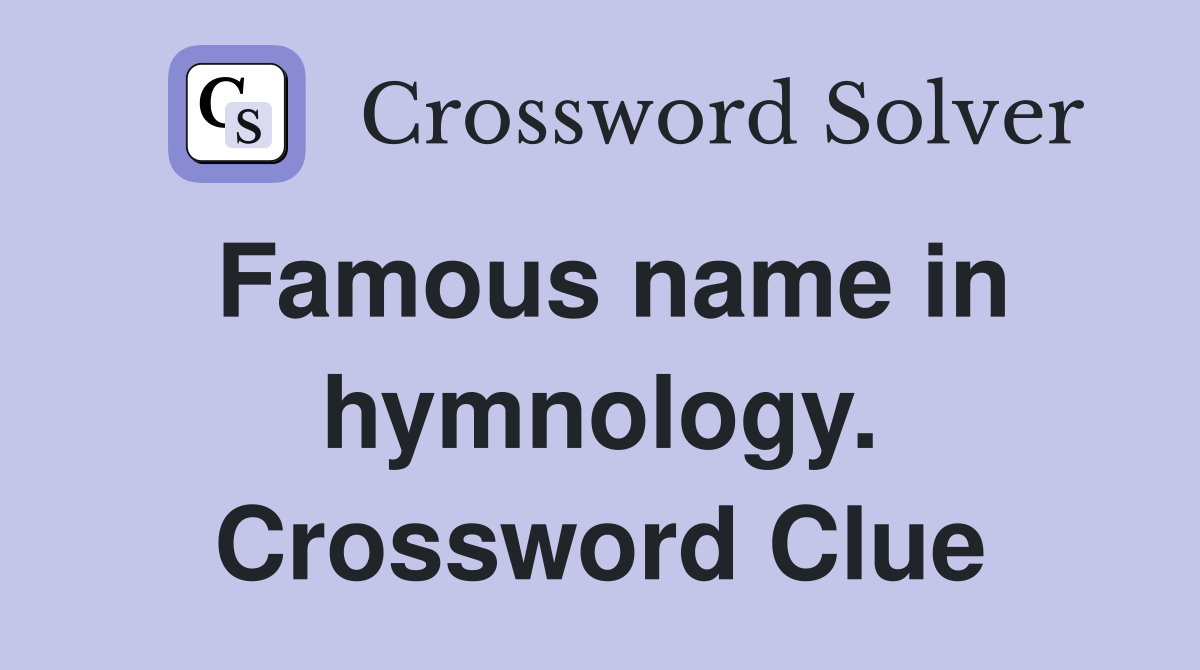 Famous name in hymnology. Crossword Clue
