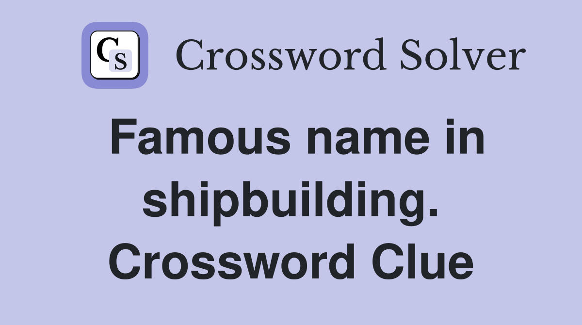 Famous name in shipbuilding. Crossword Clue